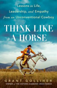 Think Like a Horse: Lessons in Life, Leadership, and Empathy from an Unconventional Cowboy by Grant Golliher, recommended by J.P. Morgan